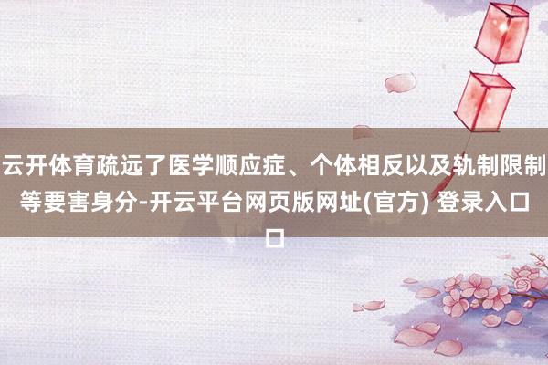 云开体育疏远了医学顺应症、个体相反以及轨制限制等要害身分-开云平台网页版网址(官方) 登录入口