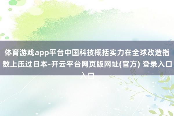 体育游戏app平台中国科技概括实力在全球改造指数上压过日本-开云平台网页版网址(官方) 登录入口