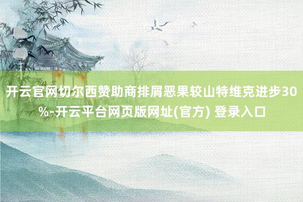开云官网切尔西赞助商排屑恶果较山特维克进步30%-开云平台网页版网址(官方) 登录入口