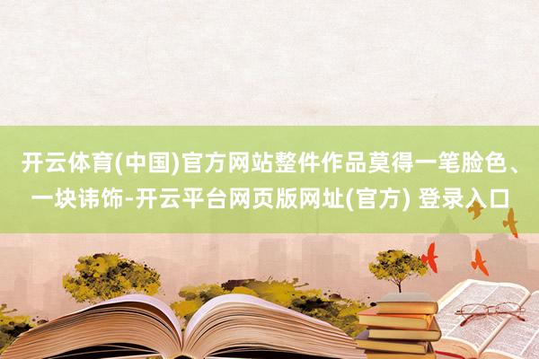 开云体育(中国)官方网站整件作品莫得一笔脸色、一块讳饰-开云平台网页版网址(官方) 登录入口